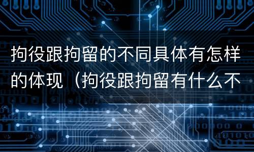 拘役跟拘留的不同具体有怎样的体现（拘役跟拘留有什么不同）