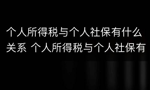 个人所得税与个人社保有什么关系 个人所得税与个人社保有什么关系吗
