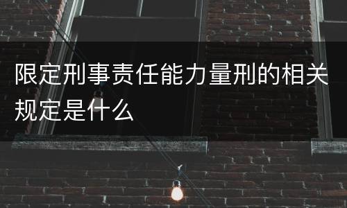 限定刑事责任能力量刑的相关规定是什么