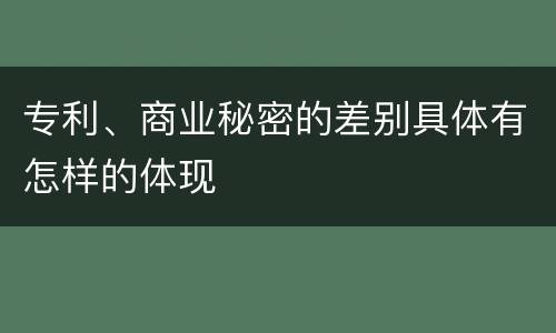 专利、商业秘密的差别具体有怎样的体现
