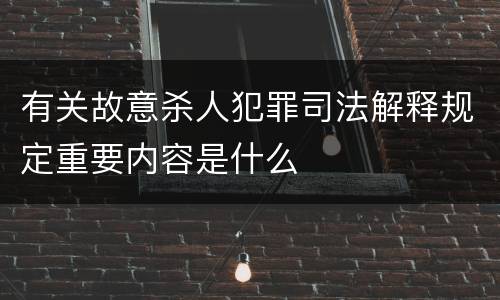 有关故意杀人犯罪司法解释规定重要内容是什么