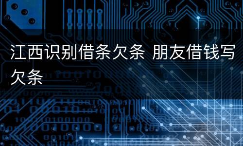江西识别借条欠条 朋友借钱写欠条