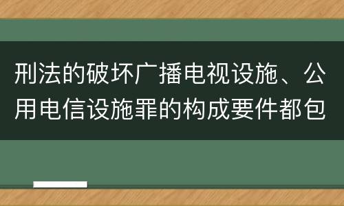 刑法的破坏广播电视设施、公用电信设施罪的构成要件都包括哪些