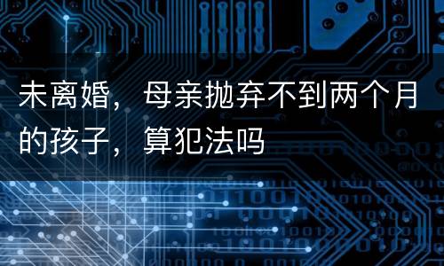 未离婚，母亲抛弃不到两个月的孩子，算犯法吗