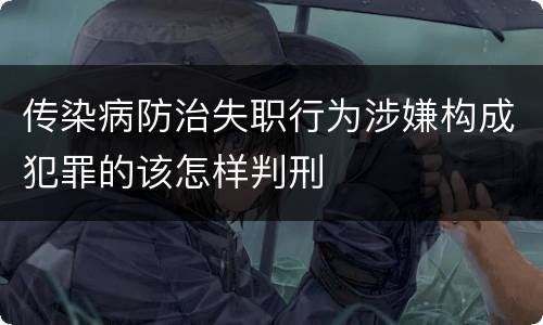 传染病防治失职行为涉嫌构成犯罪的该怎样判刑