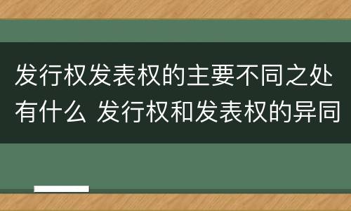 发行权发表权的主要不同之处有什么 发行权和发表权的异同