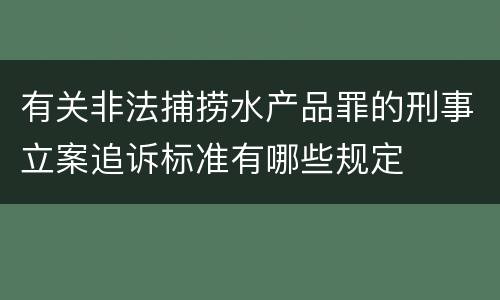 有关非法捕捞水产品罪的刑事立案追诉标准有哪些规定