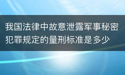 我国法律中故意泄露军事秘密犯罪规定的量刑标准是多少