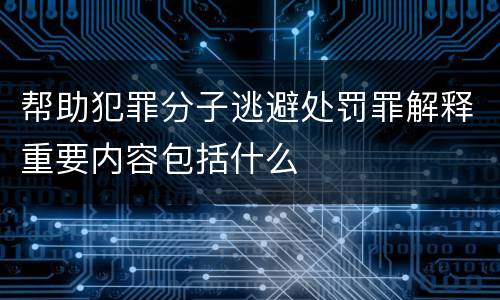 帮助犯罪分子逃避处罚罪解释重要内容包括什么