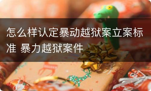 怎么样认定暴动越狱案立案标准 暴力越狱案件