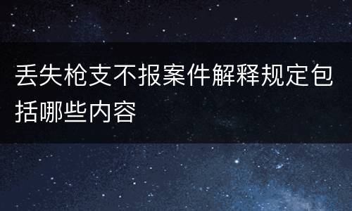 丢失枪支不报案件解释规定包括哪些内容