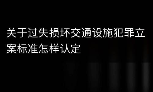 关于过失损坏交通设施犯罪立案标准怎样认定