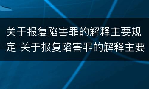 关于报复陷害罪的解释主要规定 关于报复陷害罪的解释主要规定有哪些