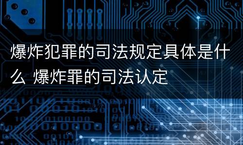 爆炸犯罪的司法规定具体是什么 爆炸罪的司法认定