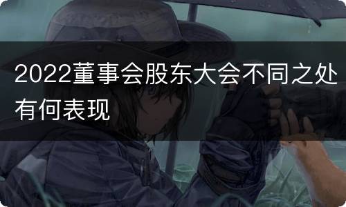 2022董事会股东大会不同之处有何表现