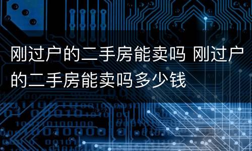 刚过户的二手房能卖吗 刚过户的二手房能卖吗多少钱