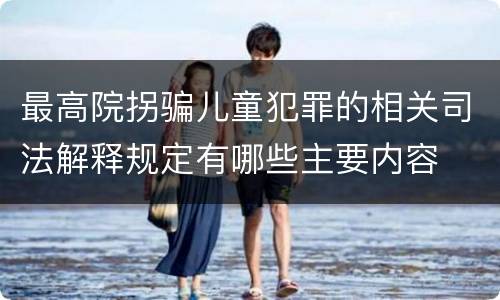 最高院拐骗儿童犯罪的相关司法解释规定有哪些主要内容