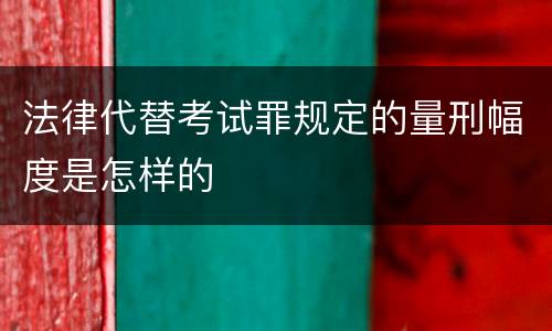 法律代替考试罪规定的量刑幅度是怎样的