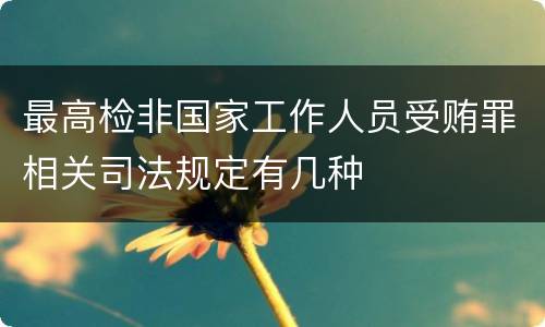 最高检非国家工作人员受贿罪相关司法规定有几种