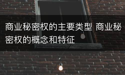 商业秘密权的主要类型 商业秘密权的概念和特征