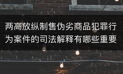 两高放纵制售伪劣商品犯罪行为案件的司法解释有哪些重要规定
