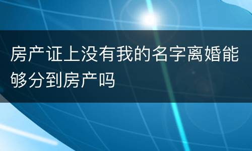 房产证上没有我的名字离婚能够分到房产吗