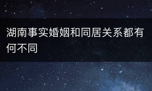 湖南事实婚姻和同居关系都有何不同