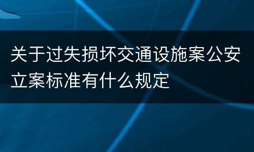 关于过失损坏交通设施案公安立案标准有什么规定