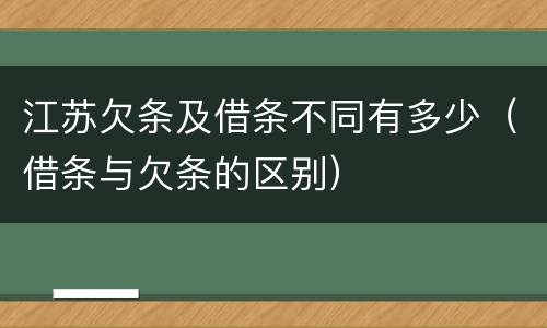 江苏欠条及借条不同有多少（借条与欠条的区别）