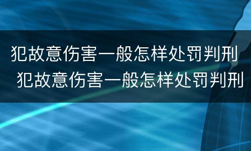 犯故意伤害一般怎样处罚判刑 犯故意伤害一般怎样处罚判刑多久