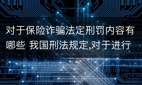 对于保险诈骗法定刑罚内容有哪些 我国刑法规定,对于进行保险诈骗活动