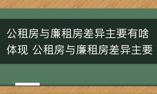 公租房与廉租房差异主要有啥体现 公租房与廉租房差异主要有啥体现呢