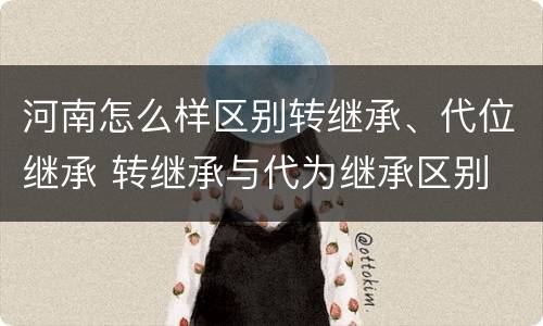 河南怎么样区别转继承、代位继承 转继承与代为继承区别
