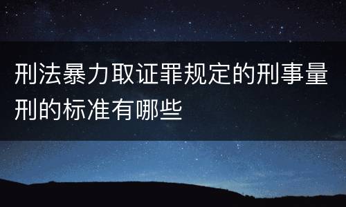 刑法暴力取证罪规定的刑事量刑的标准有哪些