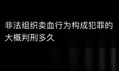 非法组织卖血行为构成犯罪的大概判刑多久