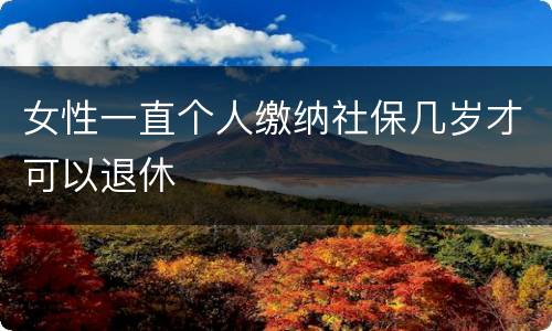 女性一直个人缴纳社保几岁才可以退休