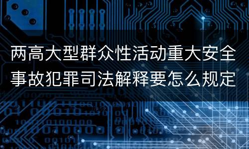 两高大型群众性活动重大安全事故犯罪司法解释要怎么规定