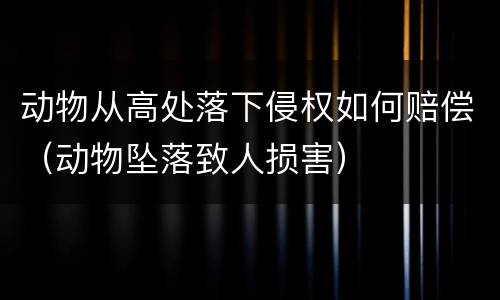 动物从高处落下侵权如何赔偿（动物坠落致人损害）
