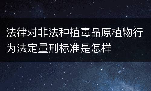 法律对非法种植毒品原植物行为法定量刑标准是怎样