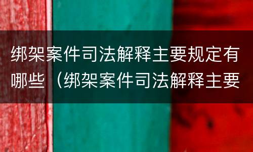 绑架案件司法解释主要规定有哪些（绑架案件司法解释主要规定有哪些情形）