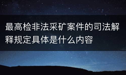 最高检非法采矿案件的司法解释规定具体是什么内容