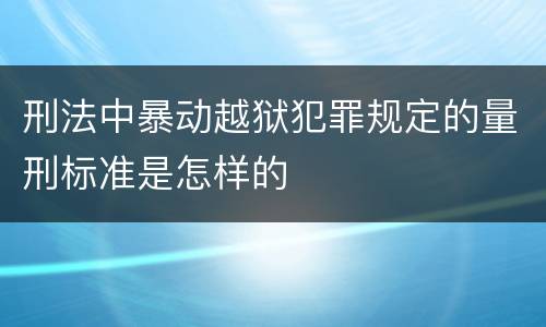 刑法中暴动越狱犯罪规定的量刑标准是怎样的