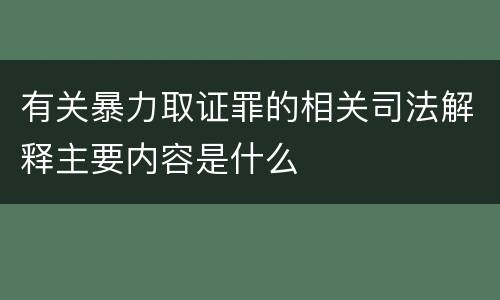 有关暴力取证罪的相关司法解释主要内容是什么