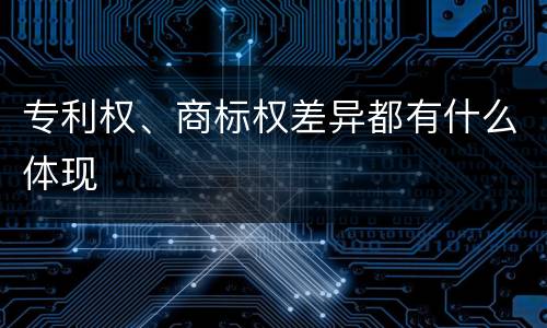 专利权、商标权差异都有什么体现