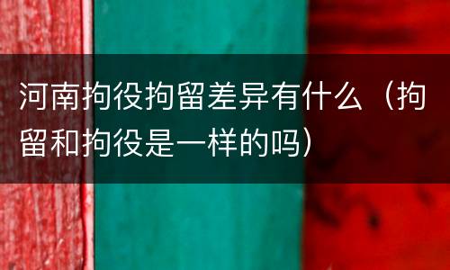 河南拘役拘留差异有什么（拘留和拘役是一样的吗）