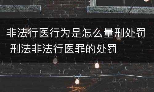 非法行医行为是怎么量刑处罚 刑法非法行医罪的处罚