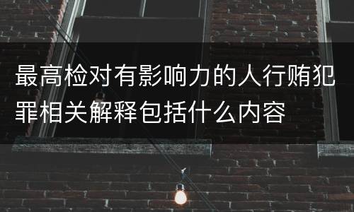 最高检对有影响力的人行贿犯罪相关解释包括什么内容