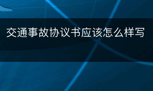 交通事故协议书应该怎么样写