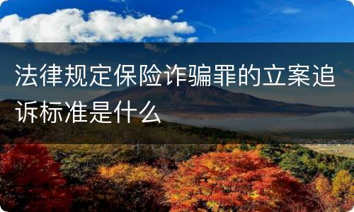 法律规定保险诈骗罪的立案追诉标准是什么