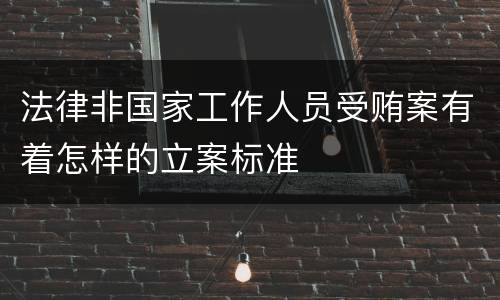 法律非国家工作人员受贿案有着怎样的立案标准